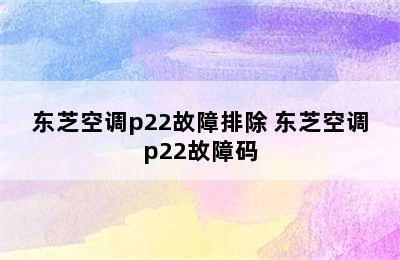 东芝空调p22故障排除 东芝空调p22故障码